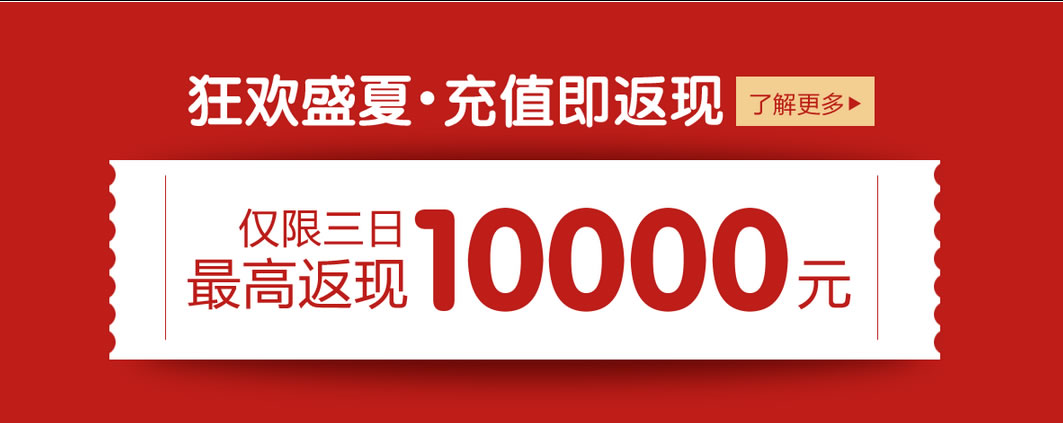 狂欢盛夏,充值即返现 仅限三日,返现一万元 狂欢盛夏,充值即返现 仅限三日,返现一万元