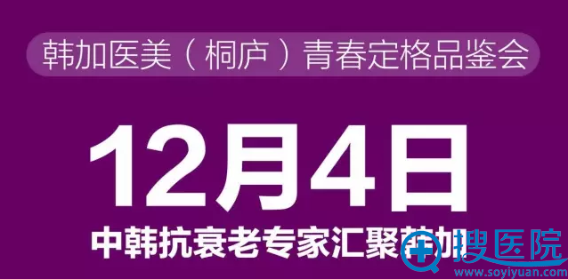 12月4日韩加医美(桐庐)青春定格品鉴会,中韩抗衰老医生汇聚韩加 12月4日韩加医美(桐庐)青春定格品鉴会,中韩抗衰老医生汇聚韩加