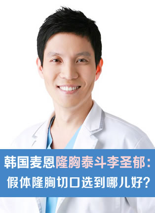 韩国麦恩整形隆胸泰斗李圣郁院长:假体隆胸切口选到哪儿好?