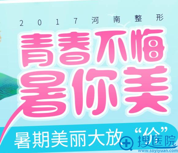 河南整形暑期美丽大放“价” 优惠价钱表+真人整形案例等你来!